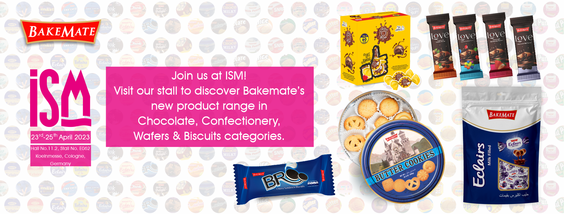 ISM Cologne 2023 - The World's Largest Trade Fair for Sweets and Biscuits, from 23rd to 25th April in Cologne, Germany HALL NO. 11.2, stall No. E-062 Date: 23rd to 25th April, 2023 Koelnmesse, Cologne.